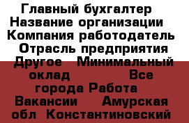 Главный бухгалтер › Название организации ­ Компания-работодатель › Отрасль предприятия ­ Другое › Минимальный оклад ­ 20 000 - Все города Работа » Вакансии   . Амурская обл.,Константиновский р-н